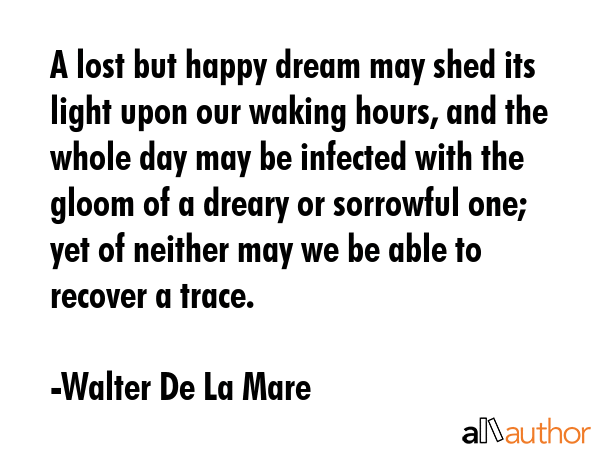 A lost but happy dream may shed its light upon our waking hours, and the whole day may be infected... - Walter De La Mare Quote GIF