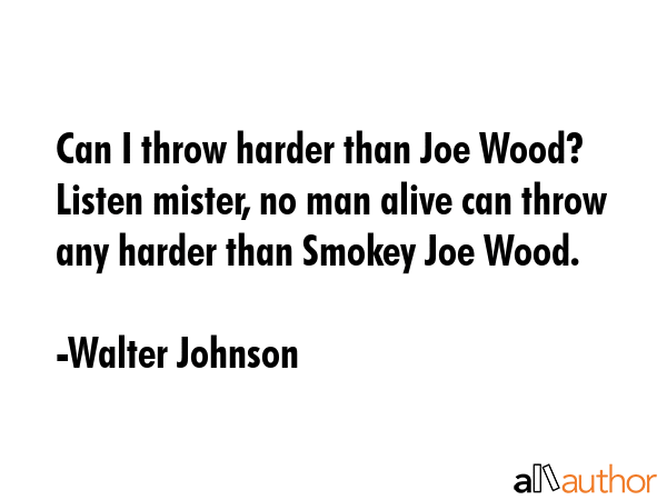 Can I throw harder than Joe Wood? Listen mister, no man alive can throw any harder than Smokey Joe... - Walter Johnson Quote GIF