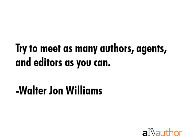 Try to meet as many authors, agents, and editors as you can. - Walter Jon Williams Quote GIF
