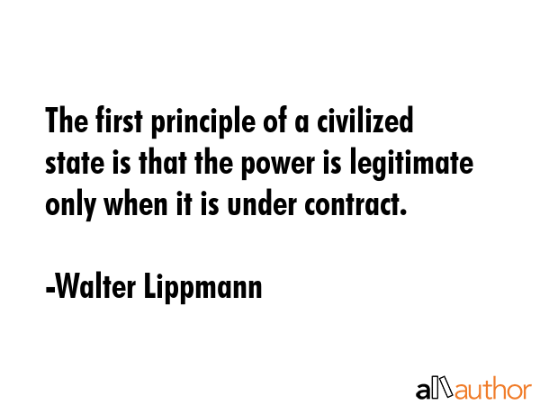 The first principle of a civilized state is that the power is legitimate only when it is under... - Walter Lippmann Quote GIF