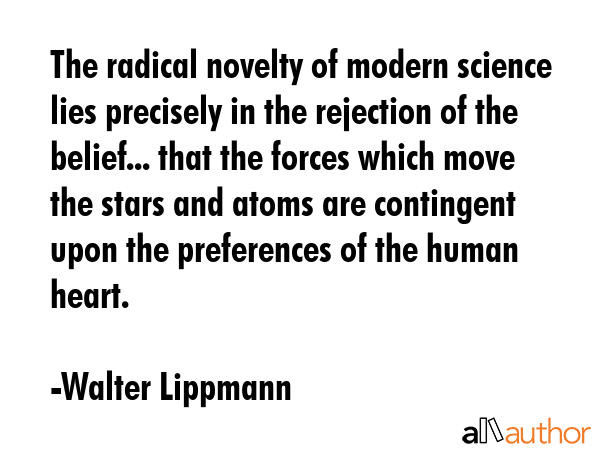 The radical novelty of modern science lies precisely in the rejection of the belief... that the... - Walter Lippmann Quote GIF