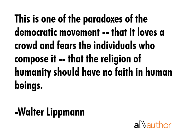 This is one of the paradoxes of the democratic movement -- that it loves a crowd and fears the... - Walter Lippmann Quote GIF