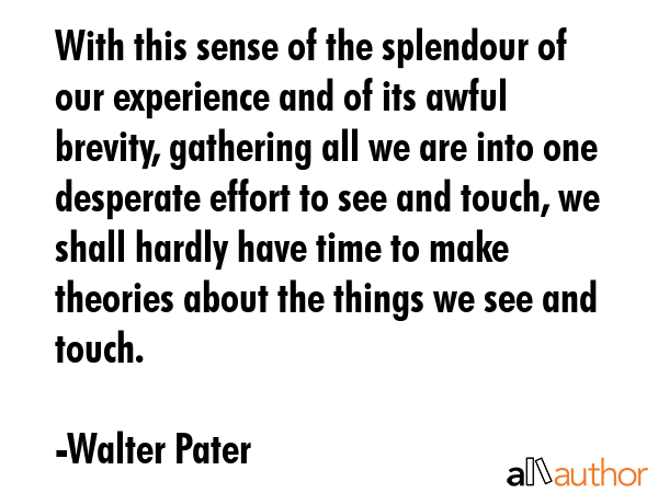 With this sense of the splendour of our experience and of its awful brevity, gathering all we are... - Walter Pater Quote GIF