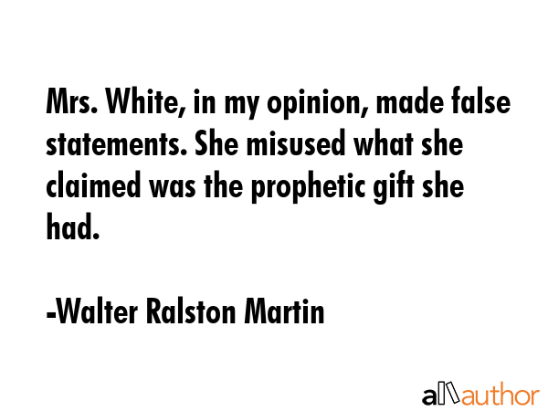 Mrs. White, in my opinion, made false statements. She misused what she claimed was the prophetic... - Walter Ralston Martin Quote GIF