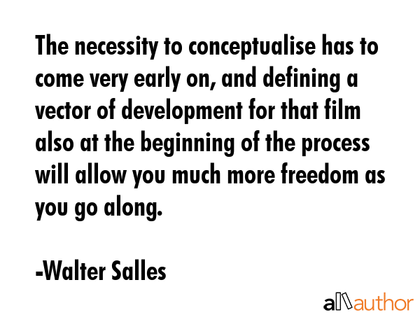 The necessity to conceptualise has to come very early on, and defining a vector of development for... - Walter Salles Quote GIF