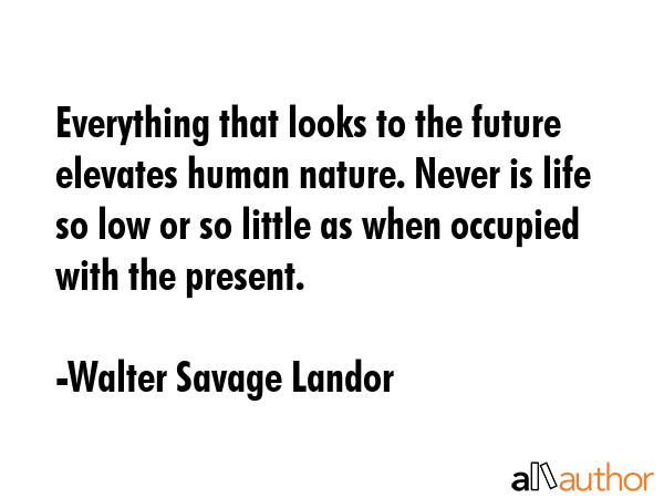 Everything that looks to the future elevates human nature. Never is life so low or so little as... - Walter Savage Landor Quote GIF