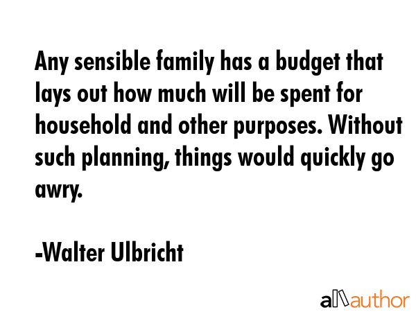Any sensible family has a budget that lays out how much will be spent for household and other... - Walter Ulbricht Quote GIF