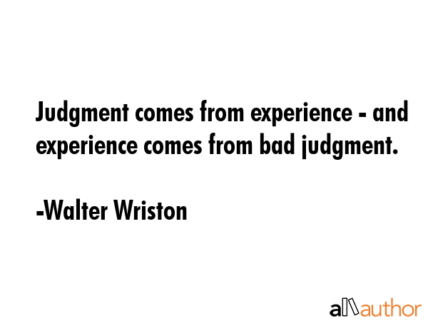 Judgment comes from experience - and experience comes from bad judgment. - Walter Wriston Quote GIF