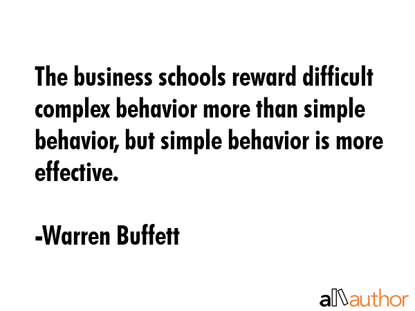 The business schools reward difficult complex behavior more than simple behavior, but simple... - Warren Buffett Quote GIF