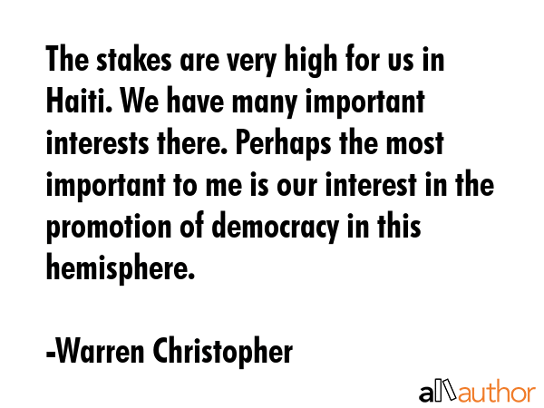 The stakes are very high for us in Haiti. We have many important interests there. Perhaps the most... - Warren Christopher Quote GIF