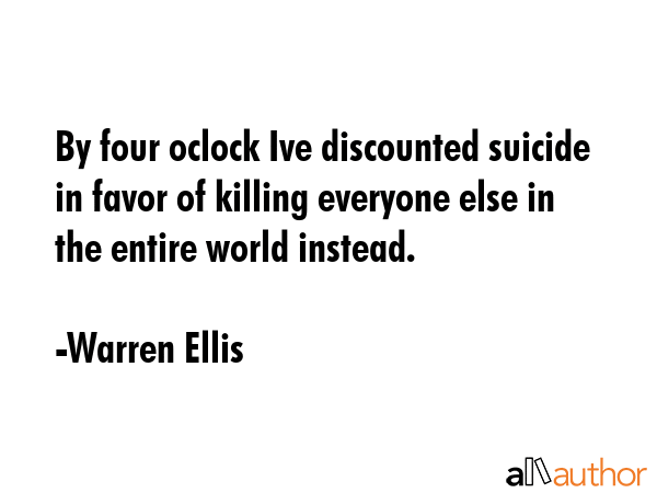 By four oclock Ive discounted suicide in favor of killing everyone else in the entire world instead. - Warren Ellis Quote GIF