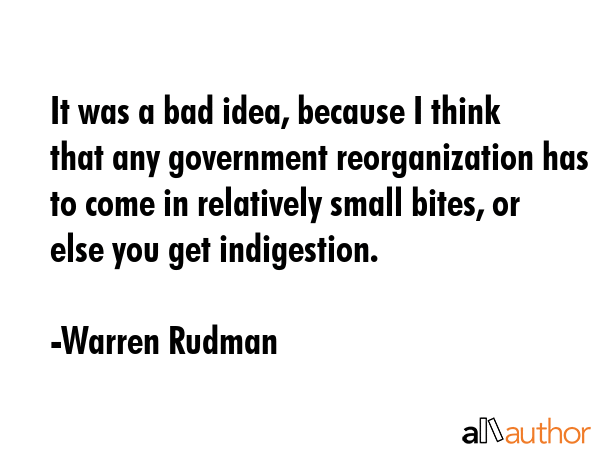 It was a bad idea, because I think that any government reorganization has to come in relatively... - Warren Rudman Quote GIF
