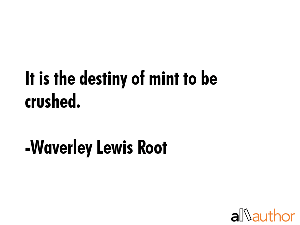 It is the destiny of mint to be crushed. - Waverley Lewis Root Quote