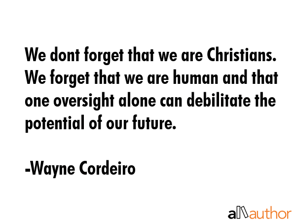 We dont forget that we are Christians. We forget that we are human and that one oversight alone can... - Wayne Cordeiro Quote GIF