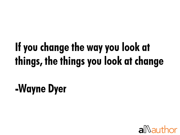 If you change the way you look at things, the things you look at change - Wayne Dyer Quote GIF