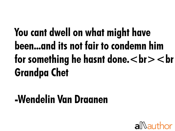 You cant dwell on what might have been...and its not fair to condemn him for something he hasnt... - Wendelin Van Draanen Quote GIF