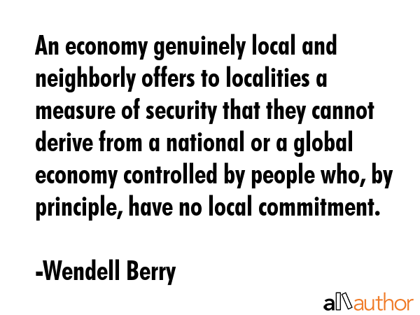 An economy genuinely local and neighborly offers to localities a measure of security that they... - Wendell Berry Quote GIF