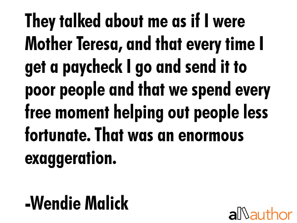 They talked about me as if I were Mother Teresa, and that every time I get a paycheck I go and send... - Wendie Malick Quote GIF