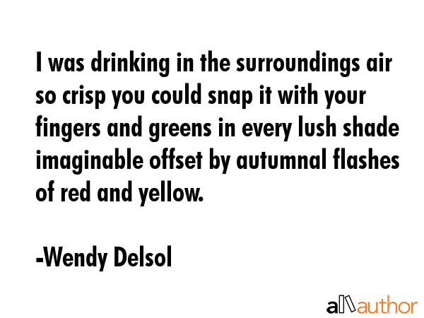 I was drinking in the surroundings air so crisp you could snap it with your fingers and greens in... - Wendy Delsol Quote GIF