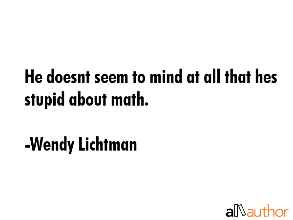 He doesnt seem to mind at all that hes stupid about math. - Wendy Lichtman Quote GIF