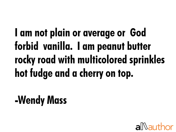 I am not plain or average or  God forbid  vanilla.  I am peanut butter rocky road with multicolored... - Wendy Mass Quote GIF