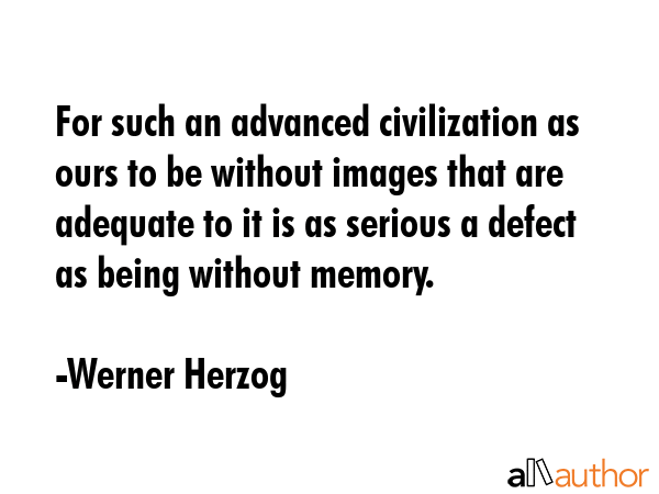 For such an advanced civilization as ours to be without images that are adequate to it is as... - Werner Herzog Quote GIF