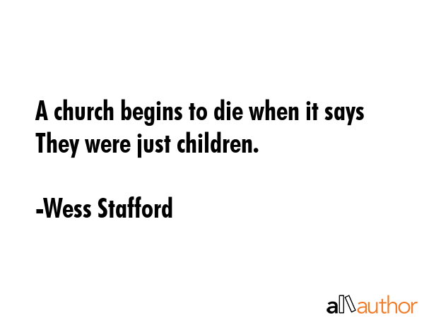 A church begins to die when it says They were just children. - Wess Stafford Quote GIF
