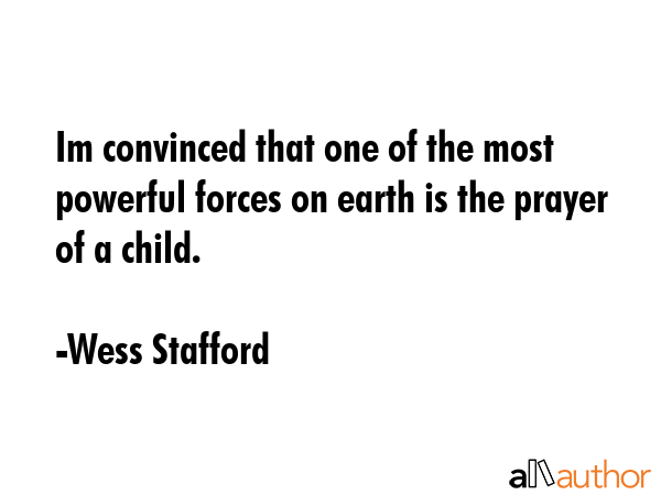 Im convinced that one of the most powerful forces on earth is the prayer of a child. - Wess Stafford Quote GIF