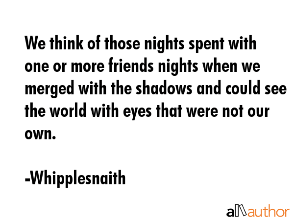 We think of those nights spent with one or more friends nights when we merged with the shadows and... - Whipplesnaith Quote GIF