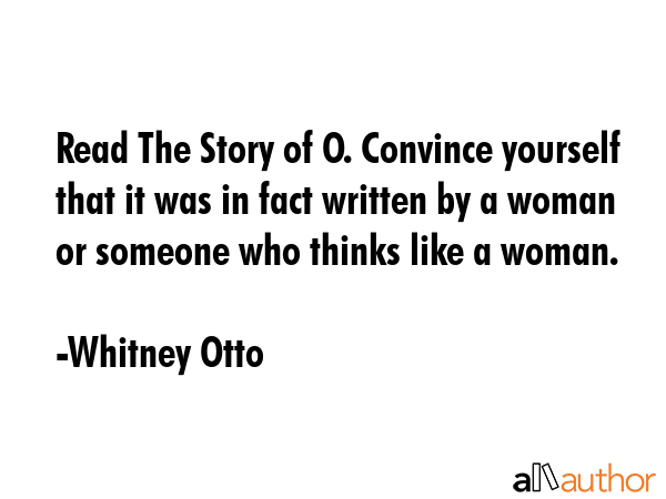 Read The Story of O. Convince yourself that it was in fact written by a woman or someone who thinks... - Whitney Otto Quote GIF