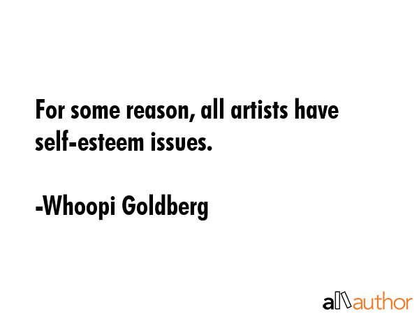For some reason, all artists have self-esteem issues. - Whoopi Goldberg Quote GIF