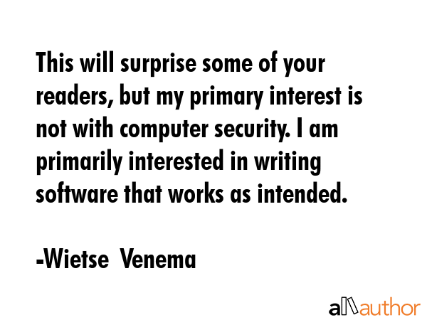This will surprise some of your readers, but my primary interest is not with computer security. I... - Wietse  Venema Quote GIF
