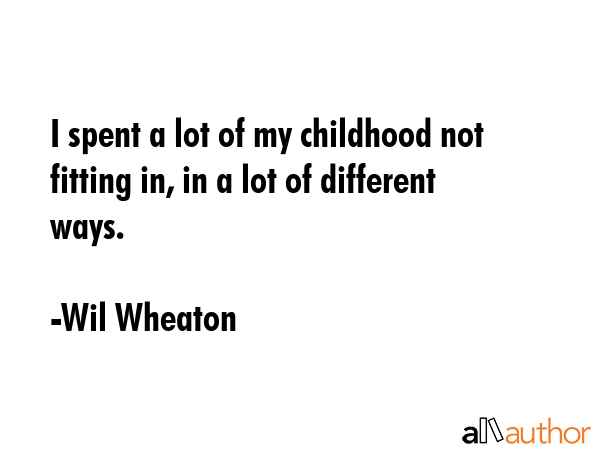 I spent a lot of my childhood not fitting in, in a lot of different ways. - Wil Wheaton Quote GIF