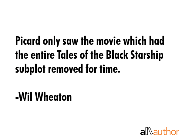 Picard only saw the movie which had the entire Tales of the Black Starship subplot removed for time. - Wil Wheaton Quote GIF