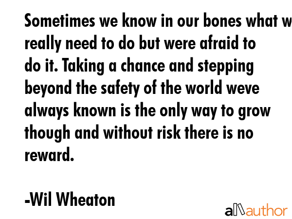 Sometimes we know in our bones what we really need to do but were afraid to do it. Taking a chance... - Wil Wheaton Quote GIF