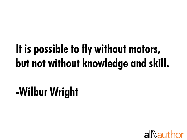 It is possible to fly without motors, but not without knowledge and skill. - Wilbur Wright Quote GIF