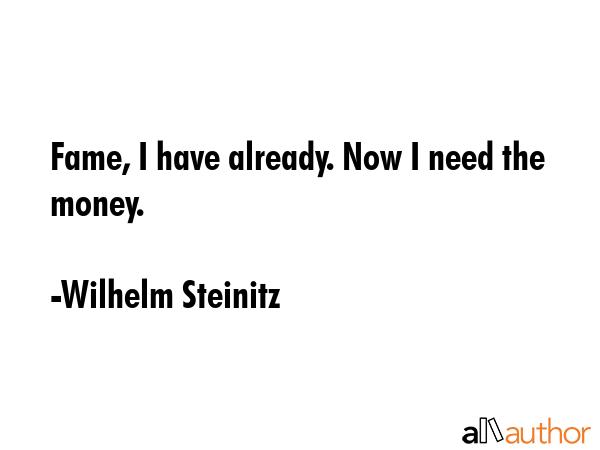 Fame, I have already. Now I need the money. - Wilhelm Steinitz Quote GIF