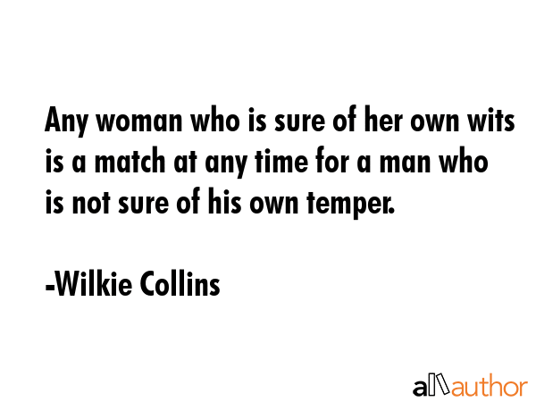 Any woman who is sure of her own wits is a match at any time for a man who is not sure of his own temper. - Wilkie Collins Quote