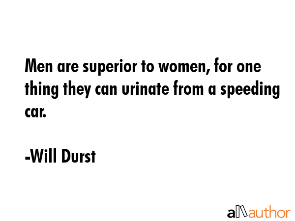 Men are superior to women, for one thing they can urinate from a speeding car. - Will Durst Quote GIF