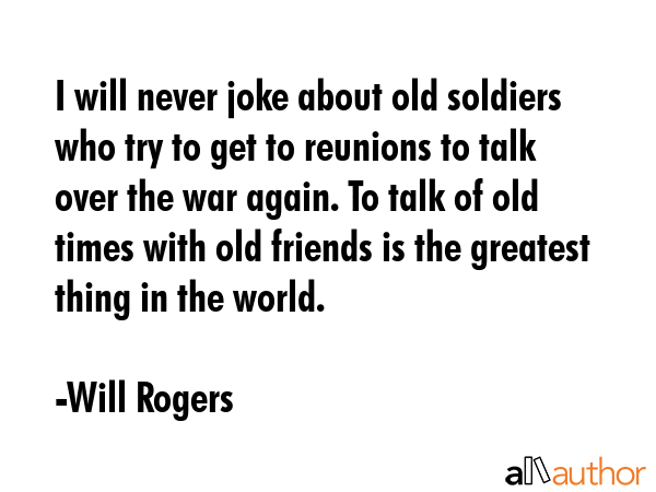 I will never joke about old soldiers who try to get to reunions to talk over the war again. To talk... - Will Rogers Quote GIF