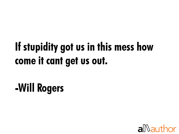 If stupidity got us in this mess how come it cant get us out. - Will Rogers Quote GIF