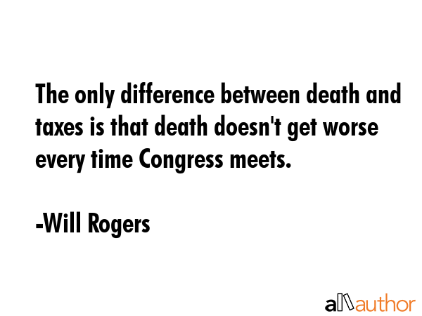 The only difference between death and taxes is that death doesn\