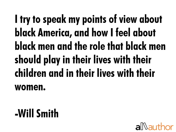 I try to speak my points of view about black America, and how I feel about black men and the role... - Will Smith Quote GIF