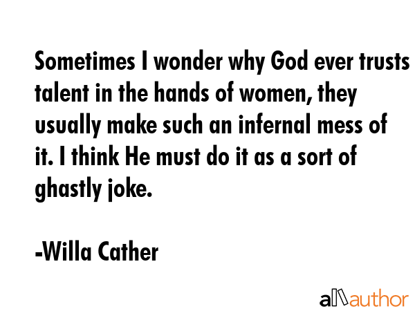 Sometimes I wonder why God ever trusts talent in the hands of women, they usually make such an... - Willa Cather Quote GIF