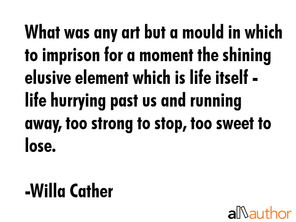 What was any art but a mould in which to imprison for a moment the shining elusive element which is... - Willa Cather Quote GIF