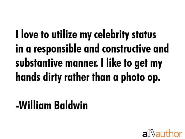 I love to utilize my celebrity status in a responsible and constructive and substantive manner. I... - William Baldwin Quote GIF