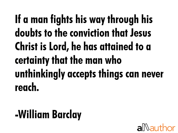 If a man fights his way through his doubts to the conviction that Jesus Christ is Lord, he has... - William Barclay Quote GIF