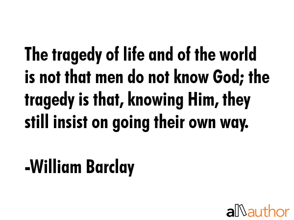 The tragedy of life and of the world is not that men do not know God; the tragedy is that, knowing... - William Barclay Quote GIF