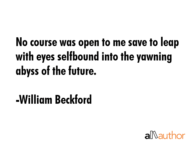 No course was open to me save to leap with eyes selfbound into the yawning abyss of the future. - William Beckford Quote GIF