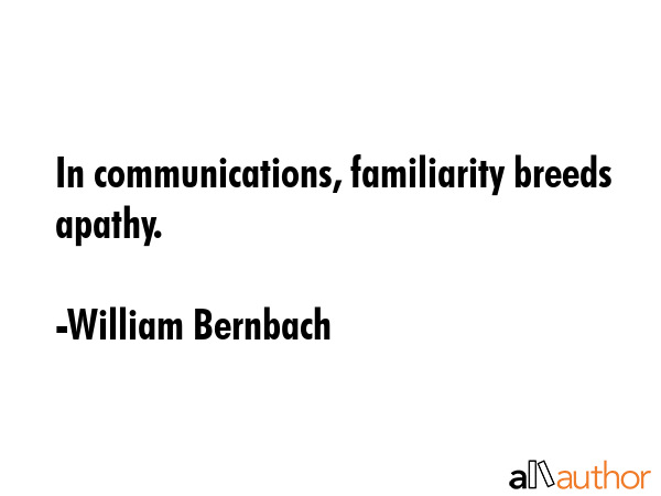 In communications, familiarity breeds apathy. - William Bernbach Quote GIF